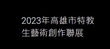 2023年高雄市特教生藝術創作聯展網站（此項連結開啟新視窗）